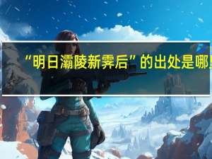 “明日灞陵新霁后”的出处是哪里