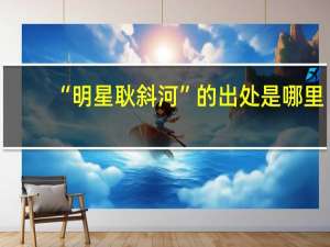 “明星耿斜河”的出处是哪里