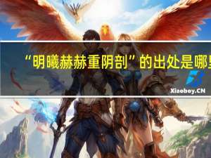 “明曦赫赫重阴剖”的出处是哪里