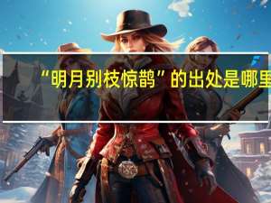 “明月别枝惊鹊”的出处是哪里