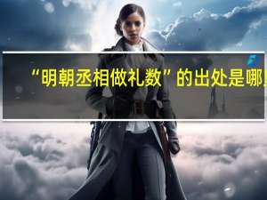 “明朝丞相做礼数”的出处是哪里