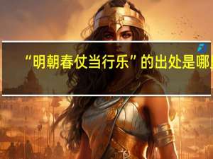 “明朝春仗当行乐”的出处是哪里