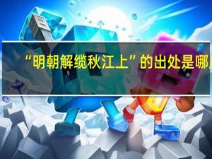 “明朝解缆秋江上”的出处是哪里