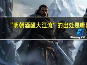 “明朝酒醒大江流”的出处是哪里