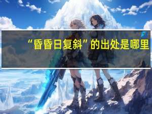 “昏昏日复斜”的出处是哪里