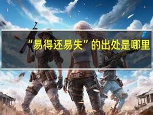 “易得还易失”的出处是哪里