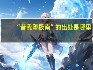 “昔我堕极南”的出处是哪里