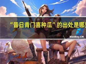 “昔日青门喜种瓜”的出处是哪里