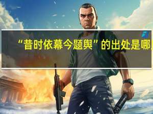 “昔时依幕今题舆”的出处是哪里