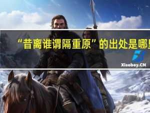 “昔离谁谓隔重原”的出处是哪里