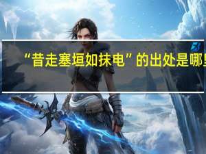 “昔走塞垣如抹电”的出处是哪里