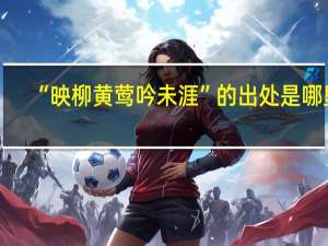 “映柳黄莺吟未涯”的出处是哪里