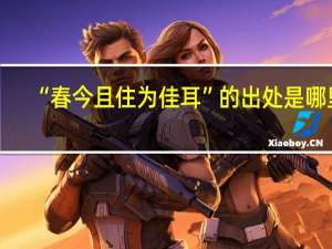 “春今且住为佳耳”的出处是哪里