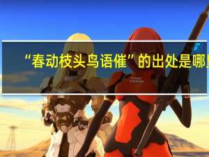 “春动枝头鸟语催”的出处是哪里