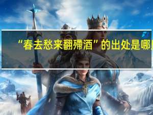 “春去愁来翻殢酒”的出处是哪里
