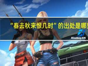 “春去秋来恨几时”的出处是哪里