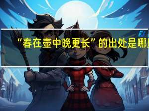 “春在壶中晚更长”的出处是哪里