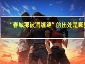 “春城那被酒缠绵”的出处是哪里