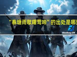 “春塘雨歇曙莺啼”的出处是哪里