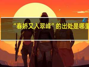 “春娇又入翠峰”的出处是哪里