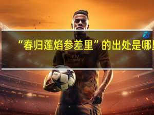 “春归莲焰参差里”的出处是哪里