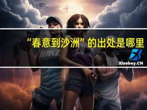 “春意到沙洲”的出处是哪里