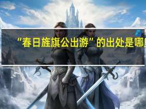 “春日旌旗公出游”的出处是哪里