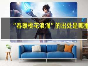 “春暖桃花浪涌”的出处是哪里