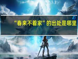 “春来不着家”的出处是哪里