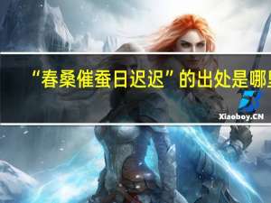 “春桑催蚕日迟迟”的出处是哪里