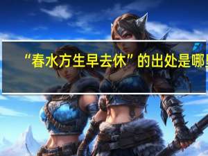 “春水方生早去休”的出处是哪里