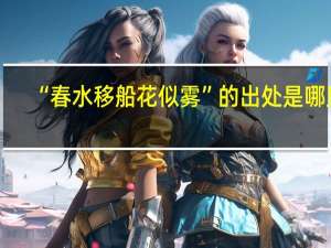 “春水移船花似雾”的出处是哪里