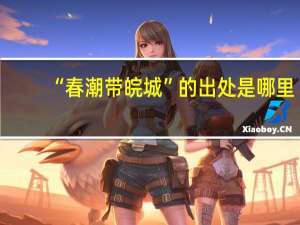 “春潮带皖城”的出处是哪里