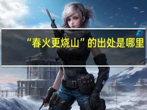 “春火更烧山”的出处是哪里