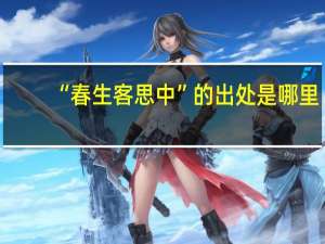 “春生客思中”的出处是哪里