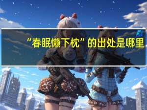 “春眠懒下枕”的出处是哪里