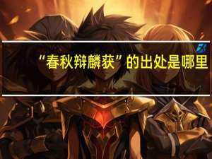 “春秋辩麟获”的出处是哪里