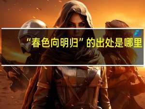 “春色向明归”的出处是哪里