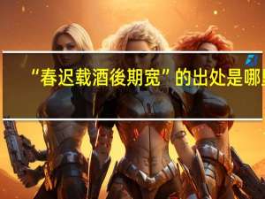 “春迟载酒後期宽”的出处是哪里