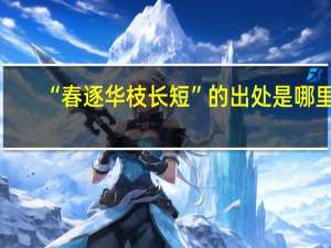 “春逐华枝长短”的出处是哪里