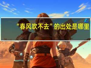 “春风吹不去”的出处是哪里