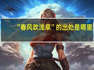 “春风吹浅草”的出处是哪里