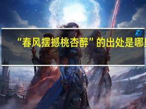 “春风摆撼桃杏醉”的出处是哪里