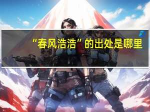 “春风浩浩”的出处是哪里