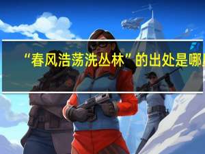 “春风浩荡洗丛林”的出处是哪里