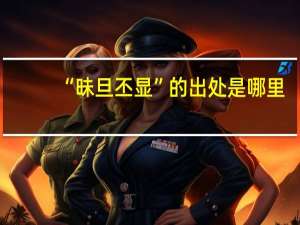 “昧旦丕显”的出处是哪里