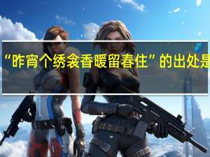 “昨宵个绣衾香暖留春住”的出处是哪里