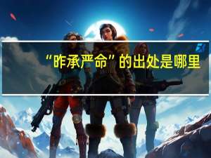 “昨承嚴命”的出處是哪里
