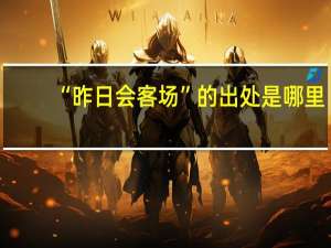 “昨日会客场”的出处是哪里