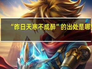 “昨日天寒不成醉”的出处是哪里